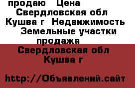 продаю › Цена ­ 250 000 - Свердловская обл., Кушва г. Недвижимость » Земельные участки продажа   . Свердловская обл.,Кушва г.